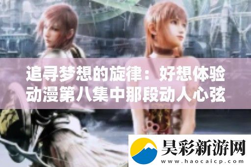追寻梦想的旋律：好想体验动漫第八集中那段动人心弦的插曲